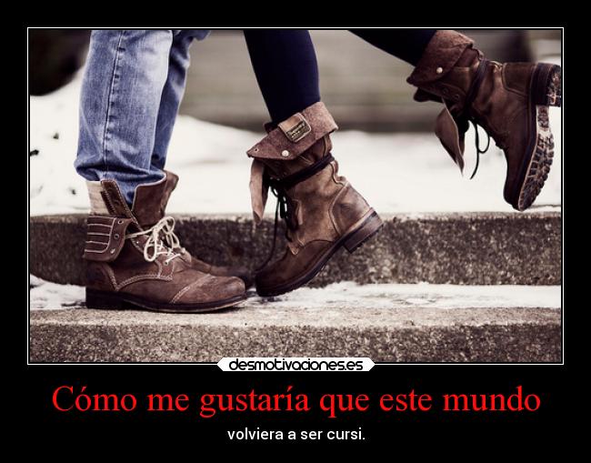 Cómo me gustaría que este mundo - volviera a ser cursi.