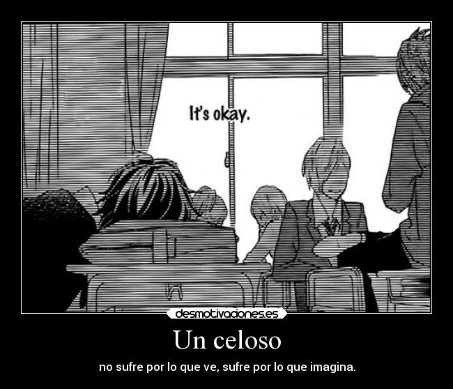 Un celoso - no sufre por lo que ve, sufre por lo que imagina.