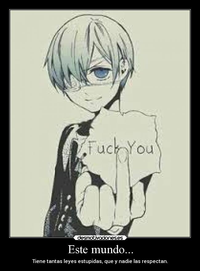 Este mundo... - Tiene tantas leyes estupidas, que y nadie las respectan.