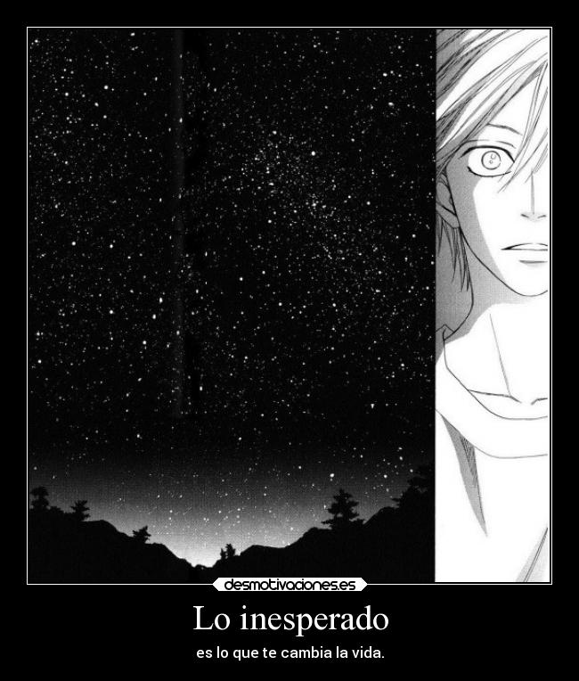 Lo inesperado - es lo que te cambia la vida.