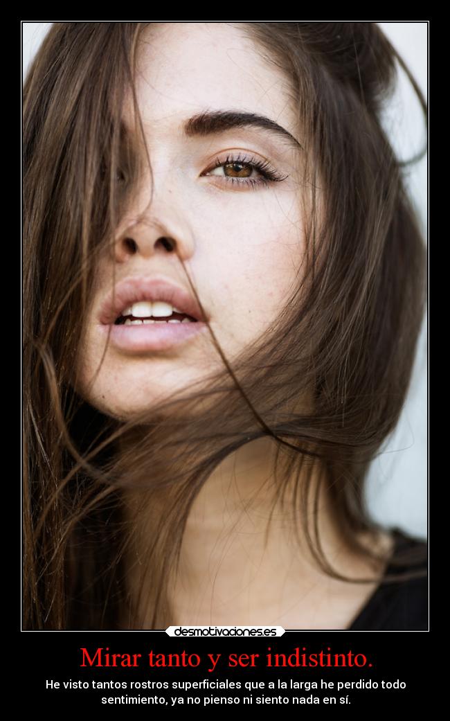 Mirar tanto y ser indistinto. -