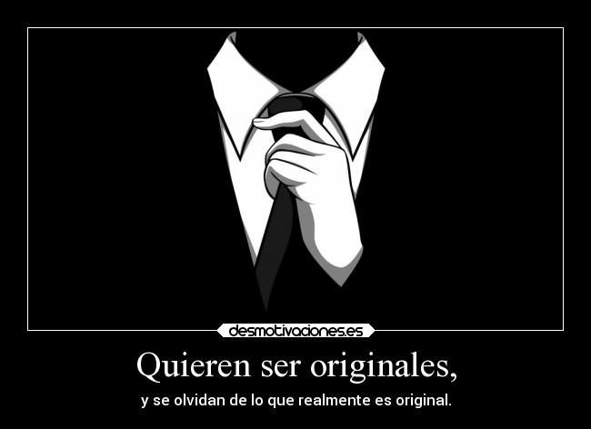 Quieren ser originales, - y se olvidan de lo que realmente es original.