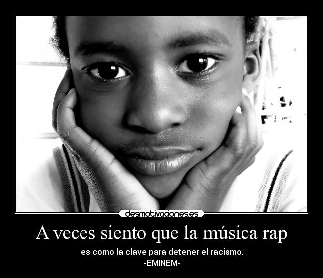 A veces siento que la música rap - es como la clave para detener el racismo.
-EMINEM-