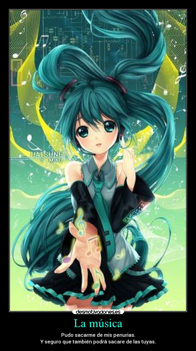 La música - Pudo sacarme de mis penurias.
Y seguro que también podrá sacare de las tuyas.