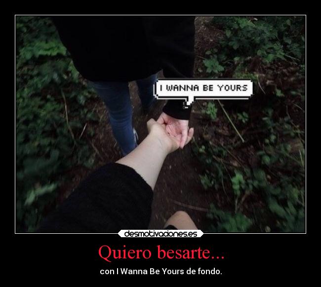 Quiero besarte... - con I Wanna Be Yours de fondo.