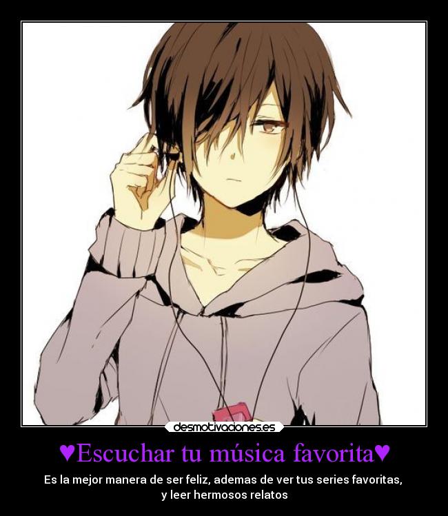♥Escuchar tu música favorita♥ - Es la mejor manera de ser feliz, ademas de ver tus series favoritas,
y leer hermosos relatos