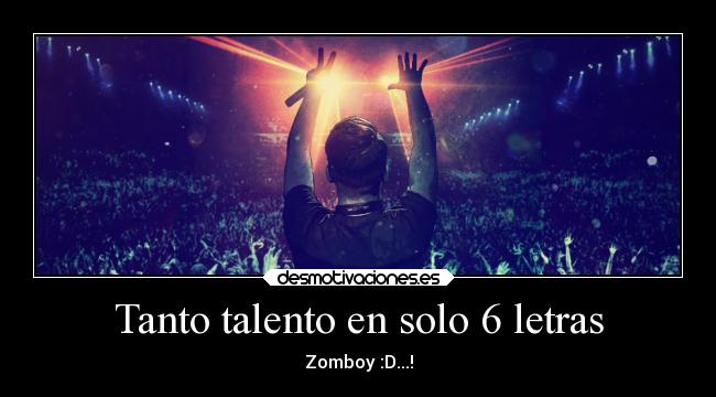 Tanto talento en solo 6 letras - Zomboy :D...!