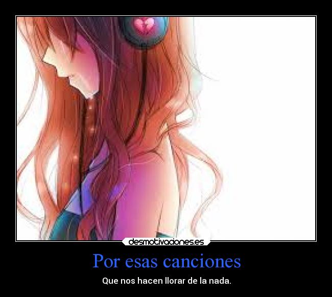 Por esas canciones - Que nos hacen llorar de la nada.