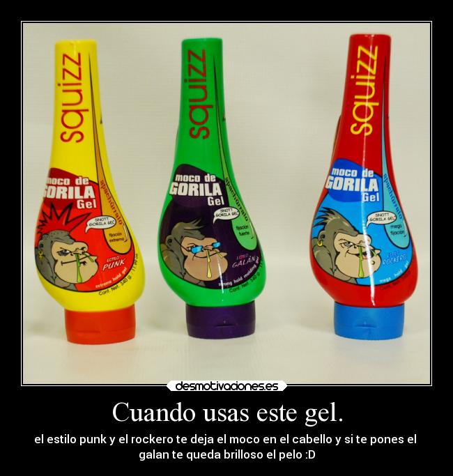 Cuando usas este gel. - el estilo punk y el rockero te deja el moco en el cabello y si te pones el
galan te queda brilloso el pelo :D