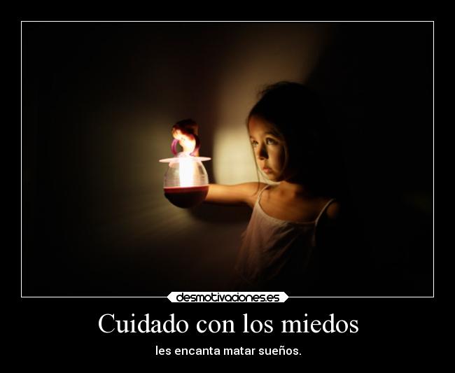 Cuidado con los miedos - les encanta matar sueños.