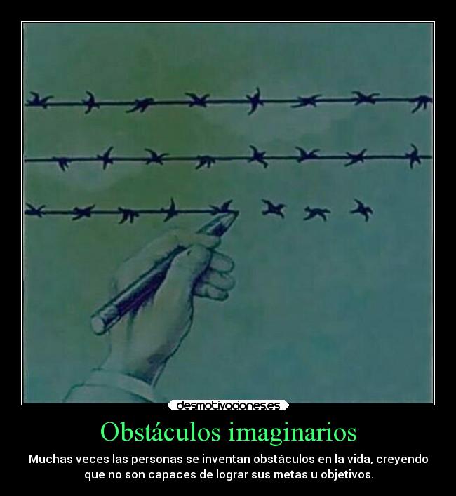 Obstáculos imaginarios - Muchas veces las personas se inventan obstáculos en la vida, creyendo
que no son capaces de lograr sus metas u objetivos.