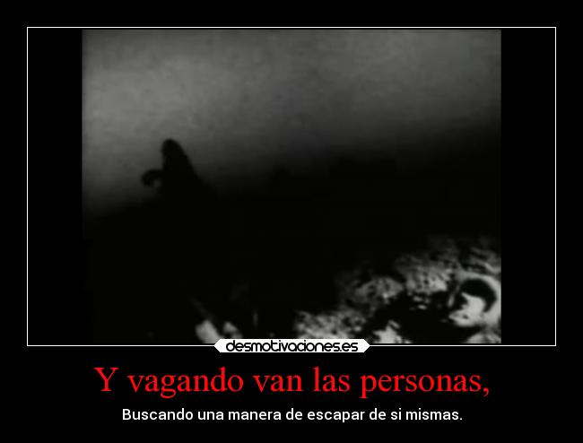 Y vagando van las personas, - Buscando una manera de escapar de si mismas.