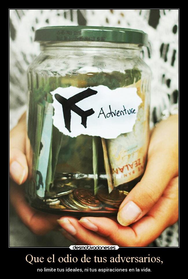 Que el odio de tus adversarios, - no limite tus ideales, ni tus aspiraciones en la vida.