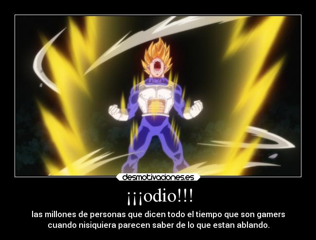 ¡¡¡odio!!! - las millones de personas que dicen todo el tiempo que son gamers
cuando nisiquiera parecen saber de lo que estan ablando.