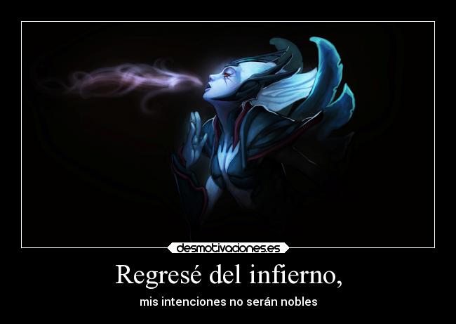 Regresé del infierno, - mis intenciones no serán nobles