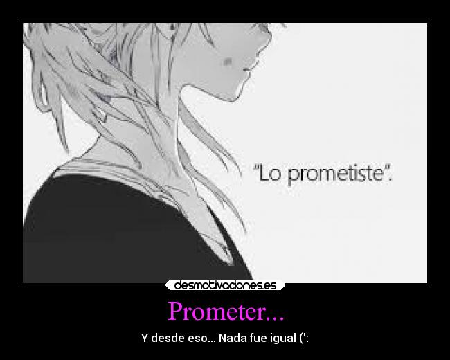 Prometer... - Y desde eso... Nada fue igual (: