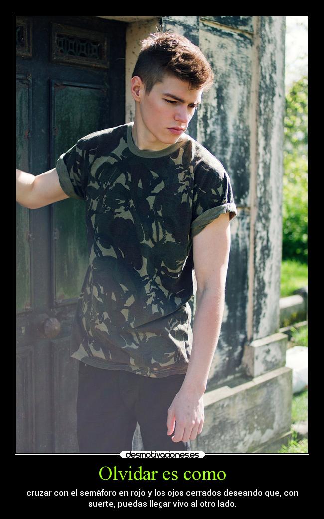 Olvidar es como - cruzar con el semáforo en rojo y los ojos cerrados deseando que, con
suerte, puedas llegar vivo al otro lado.