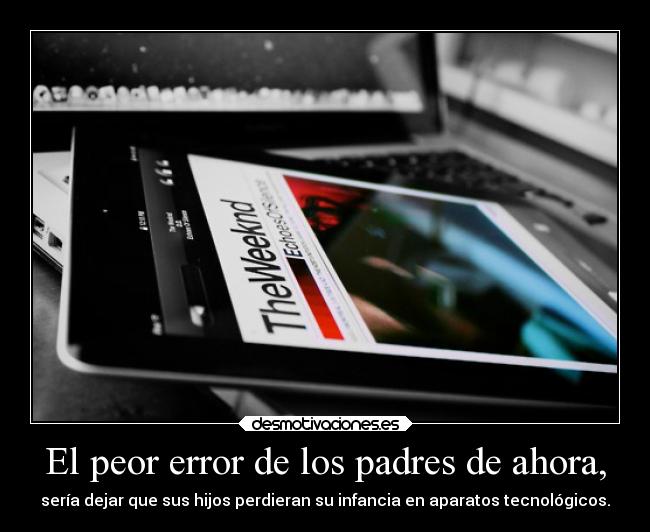 El peor error de los padres de ahora, - sería dejar que sus hijos perdieran su infancia en aparatos tecnológicos.