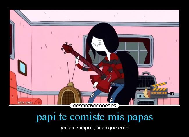 papi te comiste mis papas - yo las compre , mias que eran