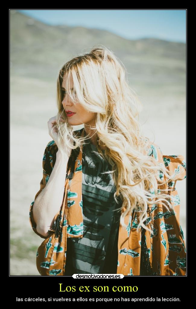 Los ex son como - las cárceles, si vuelves a ellos es porque no has aprendido la lección.