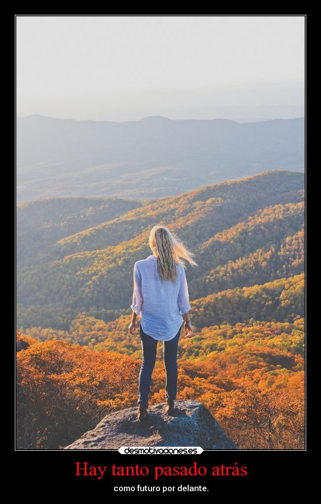 Hay tanto pasado atrás - como futuro por delante.