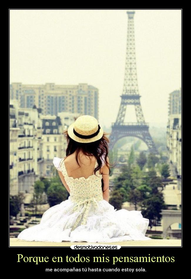 Porque en todos mis pensamientos - me acompañas tú hasta cuando estoy sola.