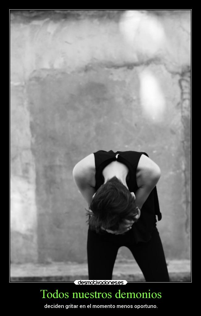 Todos nuestros demonios - deciden gritar en el momento menos oportuno.