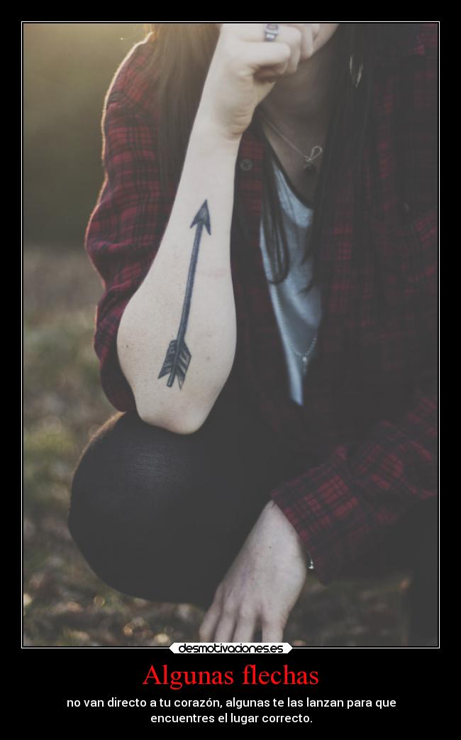 Algunas flechas - no van directo a tu corazón, algunas te las lanzan para que
encuentres el lugar correcto.