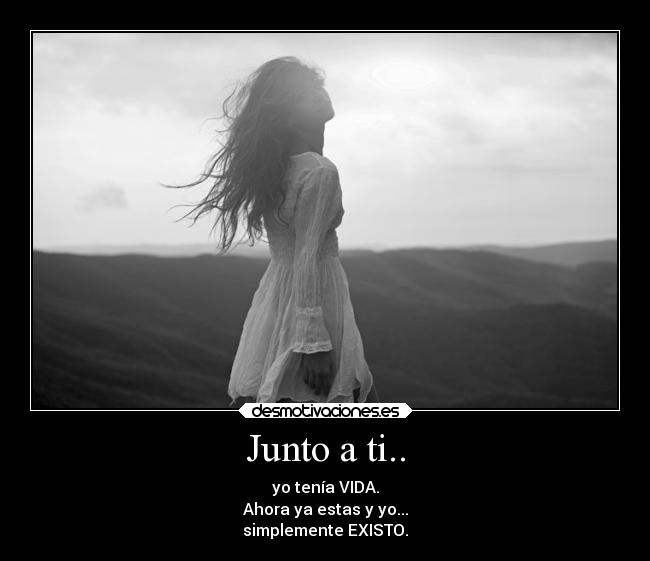 Junto a ti.. - yo tenía VIDA.
Ahora ya estas y yo...
simplemente EXISTO.
