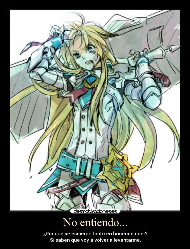 No entiendo... - ¿Por qué se esmeran tanto en hacerme caer?
Si saben que voy a volver a levantarme.