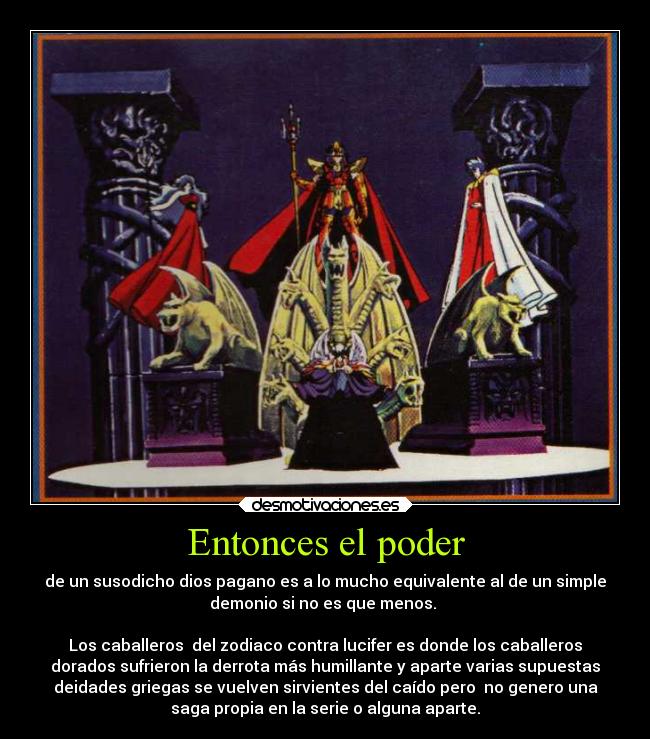 Entonces el poder - de un susodicho dios pagano es a lo mucho equivalente al de un simple
demonio si no es que menos. 

Los caballeros  del zodiaco contra lucifer es donde los caballeros
dorados sufrieron la derrota más humillante y aparte varias supuestas
deidades griegas se vuelven sirvientes del caído pero  no genero una
saga propia en la serie o alguna aparte.