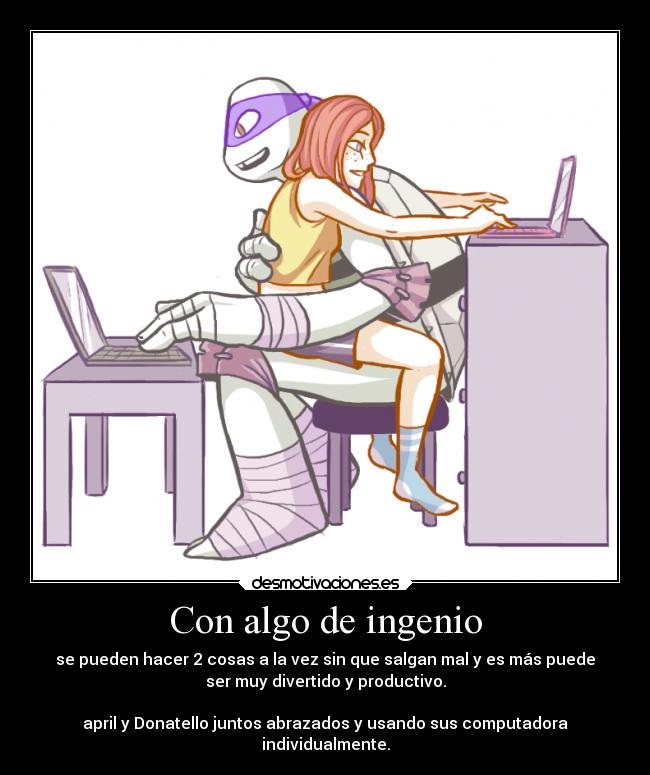 Con algo de ingenio - se pueden hacer 2 cosas a la vez sin que salgan mal y es más puede
ser muy divertido y productivo.

april y Donatello juntos abrazados y usando sus computadora
individualmente.