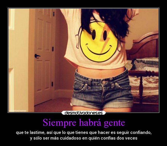 Siempre habrá gente - que te lastime, así que lo que tienes que hacer es seguir confiando,
y sólo ser más cuidadoso en quién confías dos veces