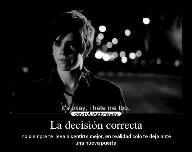 La decisión correcta - no siempre te lleva a sentirte mejor, en realidad solo te deja ante
una nueva puerta.