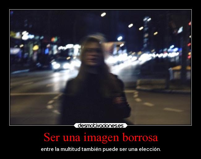 Ser una imagen borrosa - entre la multitud también puede ser una elección.