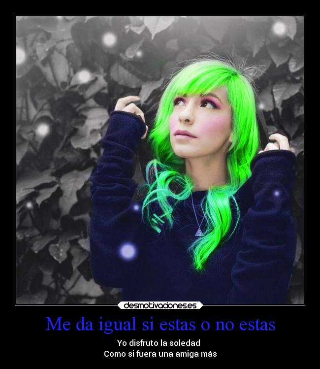 Me da igual si estas o no estas - Yo disfruto la soledad
Como si fuera una amiga más