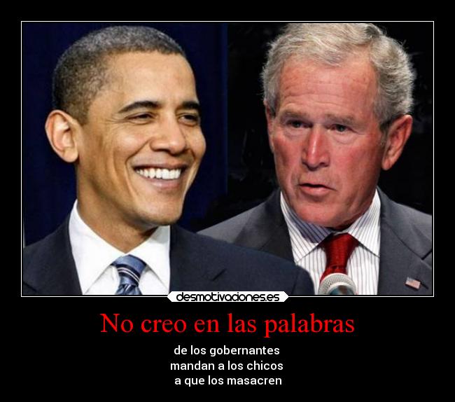 No creo en las palabras - de los gobernantes
mandan a los chicos
a que los masacren