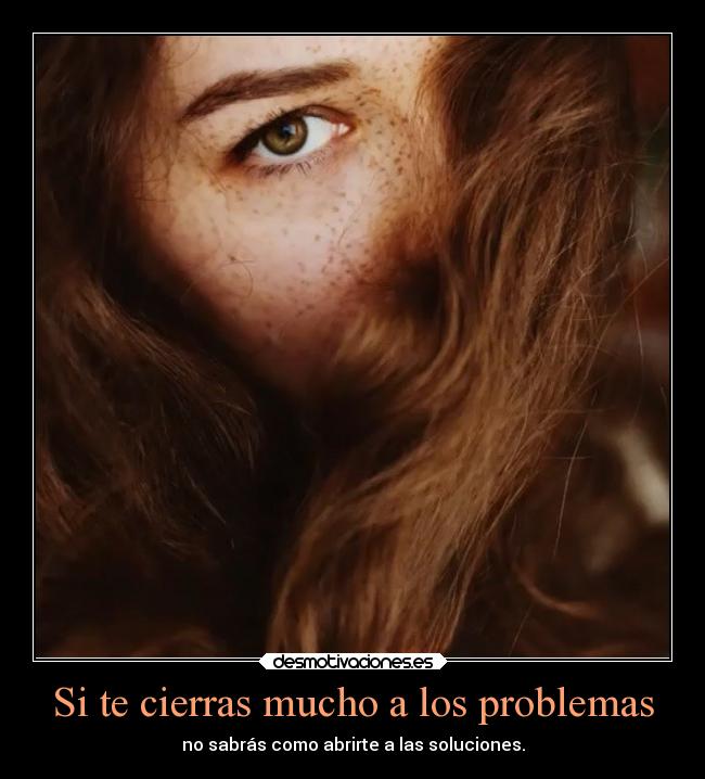 Si te cierras mucho a los problemas - 