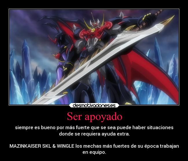 Ser apoyado - siempre es bueno por más fuerte que se sea puede haber situaciones
donde se requiera ayuda extra.

MAZINKAISER SKL & WINGLE los mechas más fuertes de su época trabajan
en equipo.