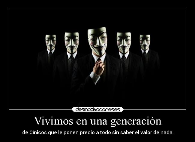 Vivimos en una generación - de Cínicos que le ponen precio a todo sin saber el valor de nada.