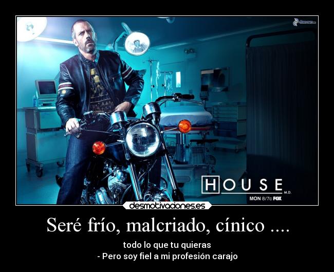 Seré frío, malcriado, cínico .... - todo lo que tu quieras
- Pero soy fiel a mi profesión carajo