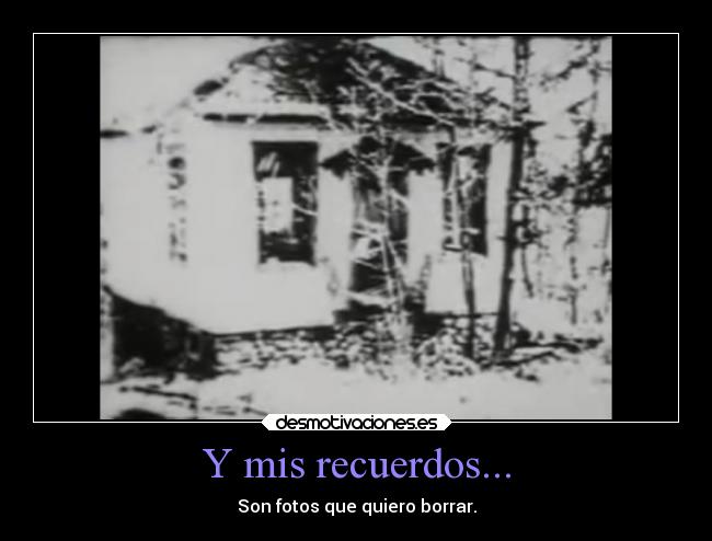 Y mis recuerdos... - Son fotos que quiero borrar.