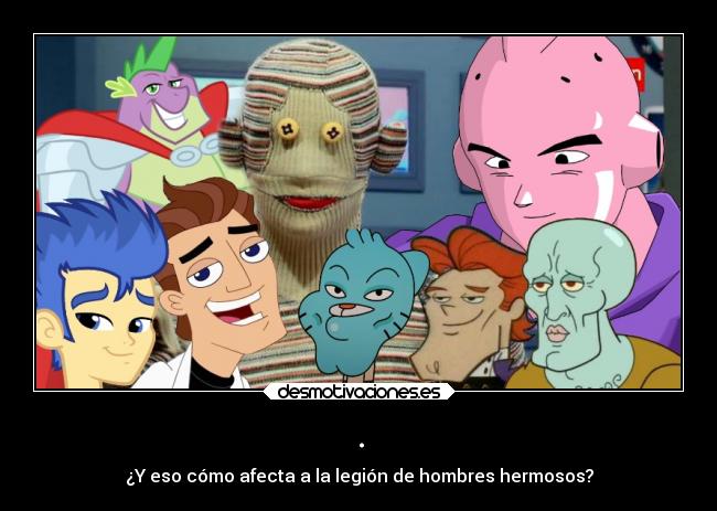 . - ¿Y eso cómo afecta a la legión de hombres hermosos?