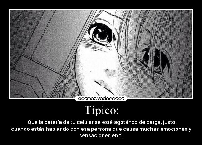 Típico: - Que la batería de tu celular se esté agotándo de carga, justo
cuando estás hablando con esa persona que causa muchas emociones y
sensaciones en ti.