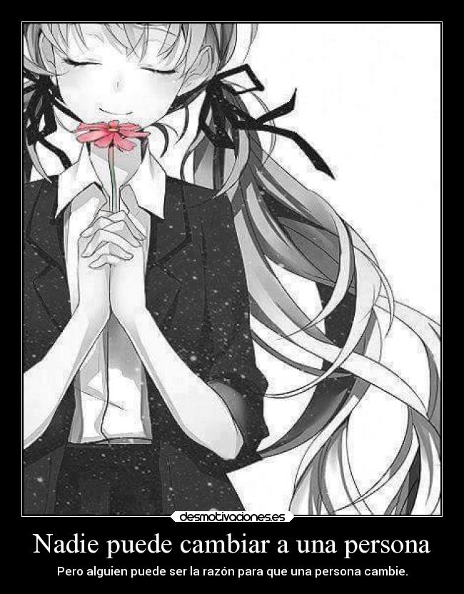 Nadie puede cambiar a una persona - Pero alguien puede ser la razón para que una persona cambie.