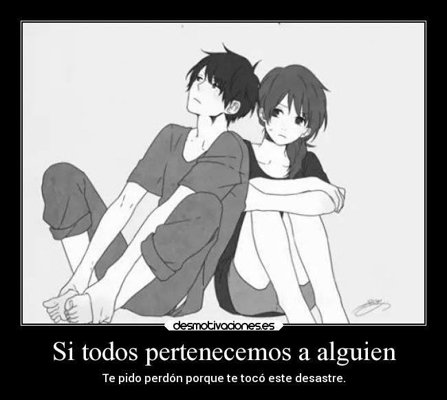 Si todos pertenecemos a alguien - Te pido perdón porque te tocó este desastre.