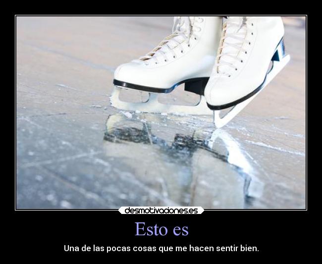 Esto es - Una de las pocas cosas que me hacen sentir bien.