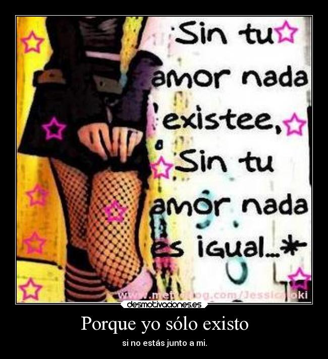 Porque yo sólo existo - si no estás junto a mi.