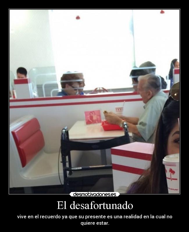 El desafortunado - vive en el recuerdo ya que su presente es una realidad en la cual no
quiere estar.