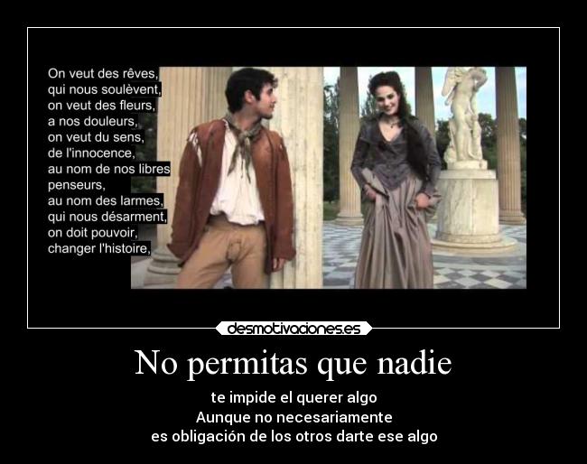 No permitas que nadie - te impide el querer algo
Aunque no necesariamente
es obligación de los otros darte ese algo